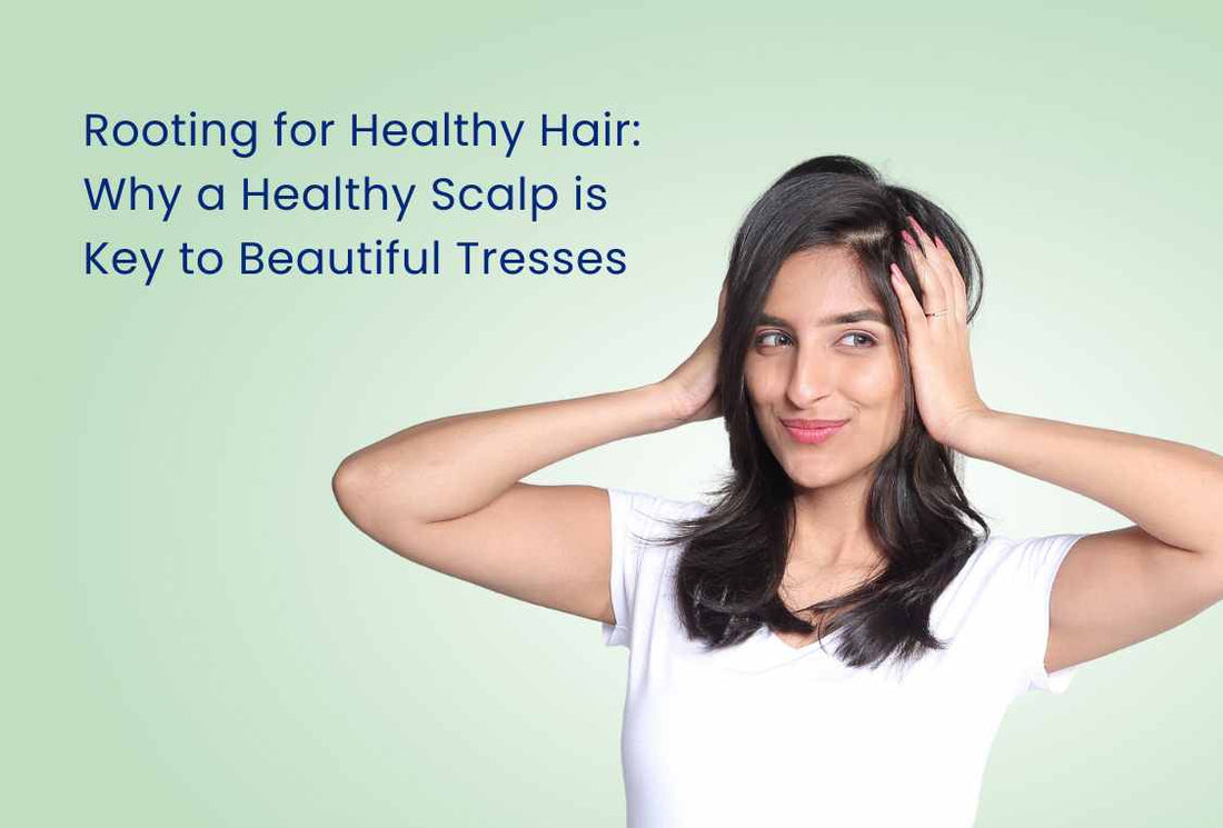 Rooting for Healthy Hair: Why a Healthy Scalp is Key to Beautiful Tresses